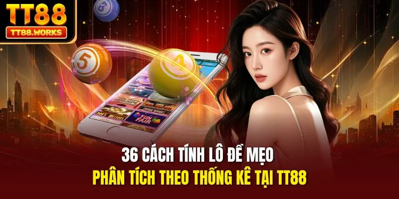 36 Cách Tính Lô Đề Mẹo Phân Tích Theo Thống Kê Tại TT88