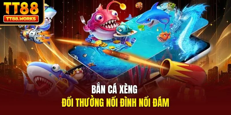 Bắn cá xèng đổi thưởng nổi đình nổi đám