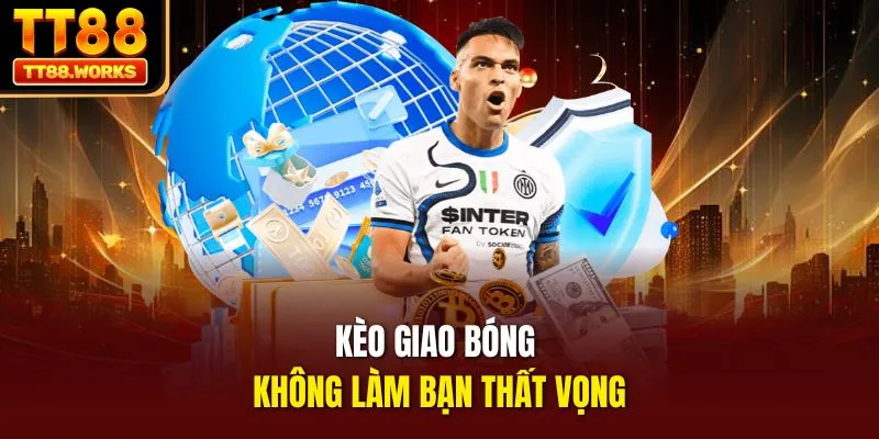 Kèo giao bóng không làm bạn thất vọng