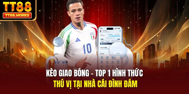 Kèo Giao Bóng - Top 1 Hình Thức Thú Vị Tại Nhà Cái Đình Đám