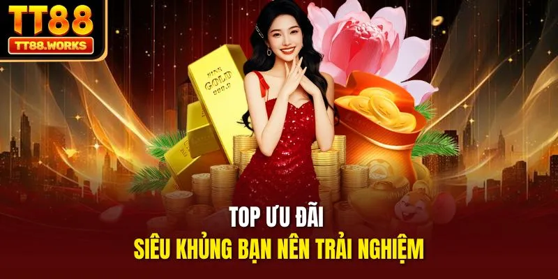 Top ưu đãi siêu khủng bạn nên trải nghiệm